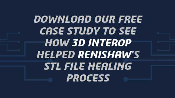 DOWNLOAD FREE CASE STUDY TO SEE HOW 3D INTEROP HELPED RENISHAWS STL FILE HEALING PROCESS (1)